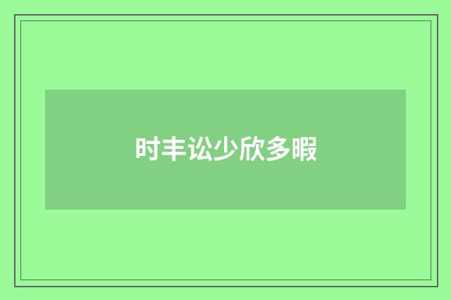 时丰讼少欣多暇