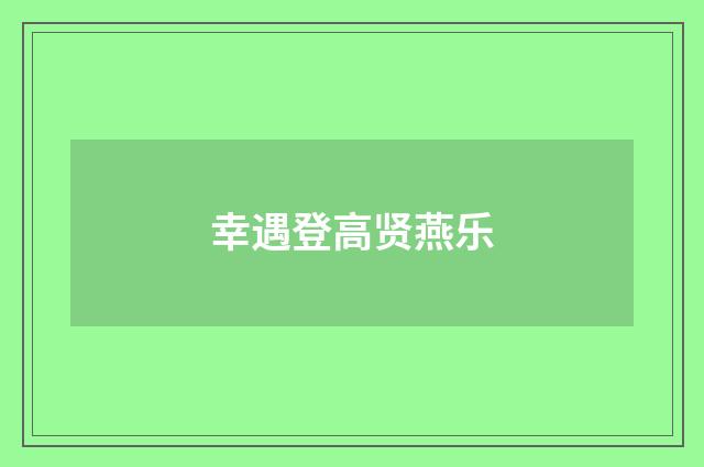 幸遇登高贤燕乐