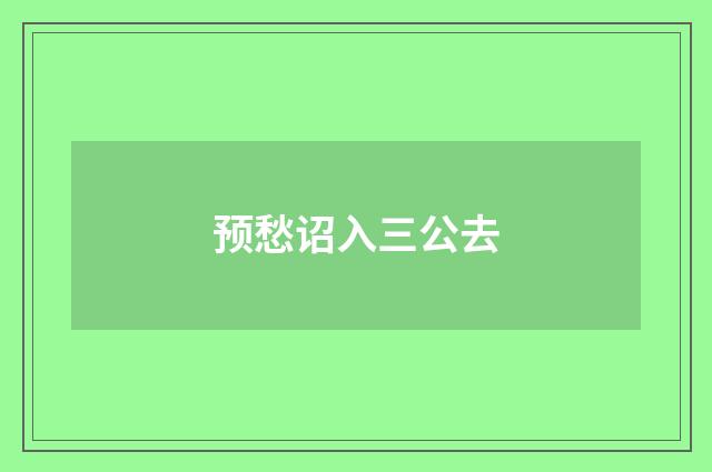 预愁诏入三公去