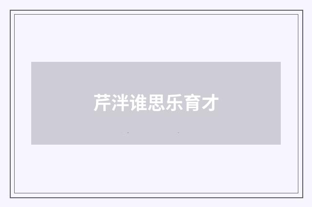 芹泮谁思乐育才