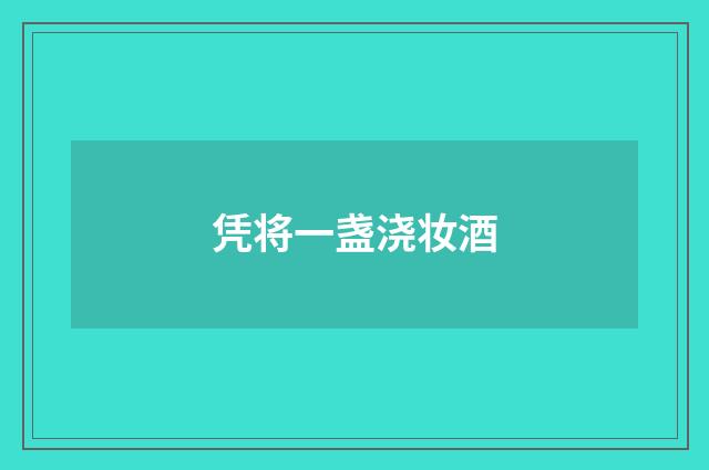 凭将一盏浇妆酒