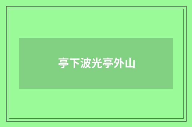 亭下波光亭外山