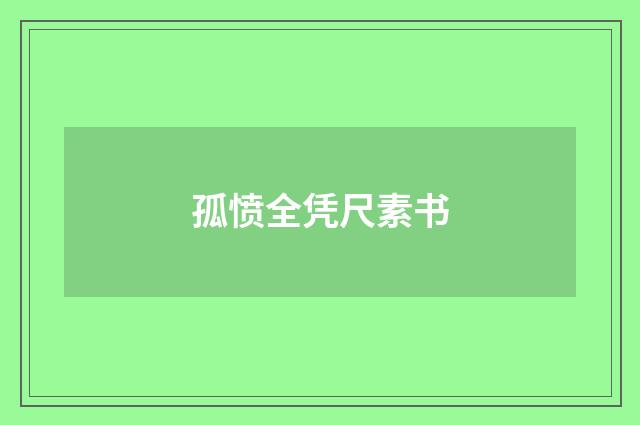 孤愤全凭尺素书