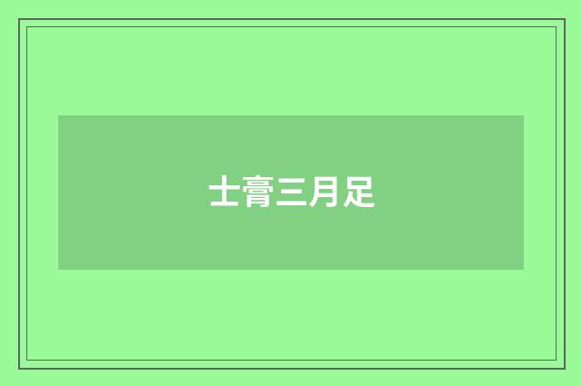 士膏三月足