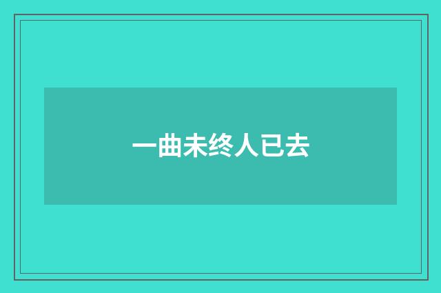 一曲未终人已去