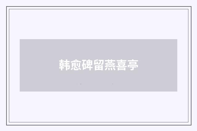 韩愈碑留燕喜亭