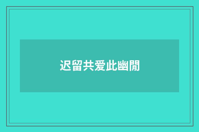 迟留共爱此幽閒