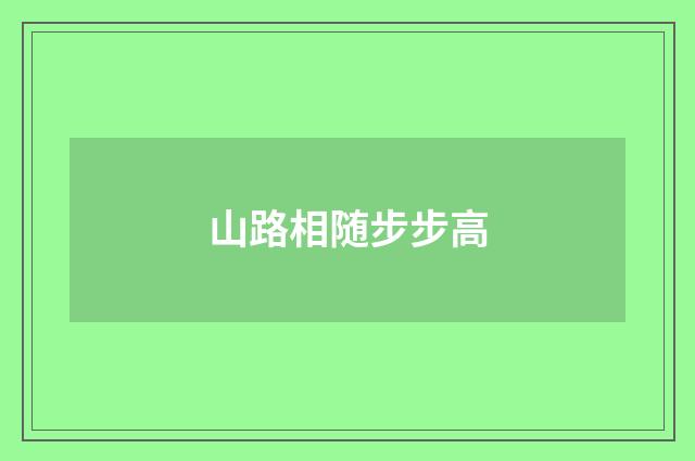 山路相随步步高