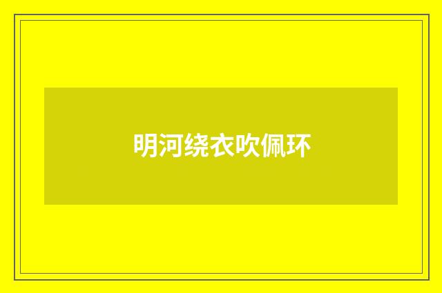 明河绕衣吹佩环
