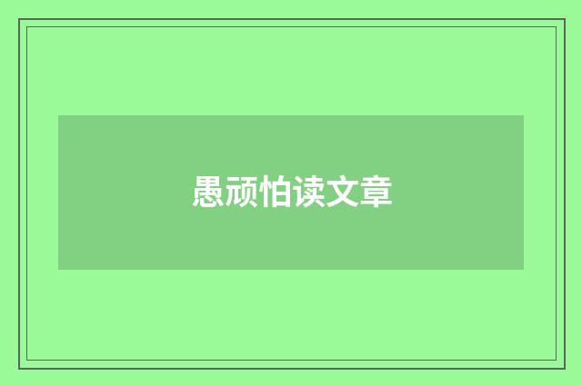 愚顽怕读文章