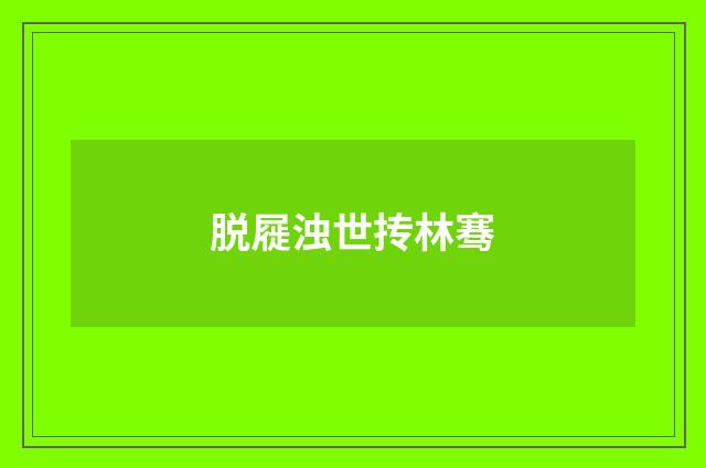 脱屣浊世抟林骞