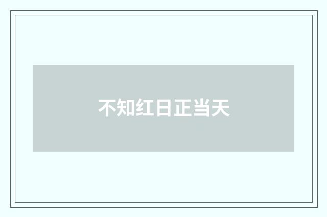 不知红日正当天