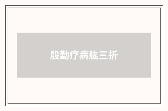 殷勤疗病肱三折