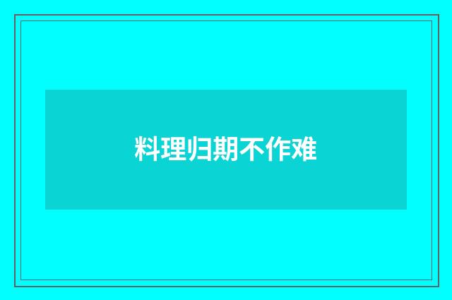 料理归期不作难