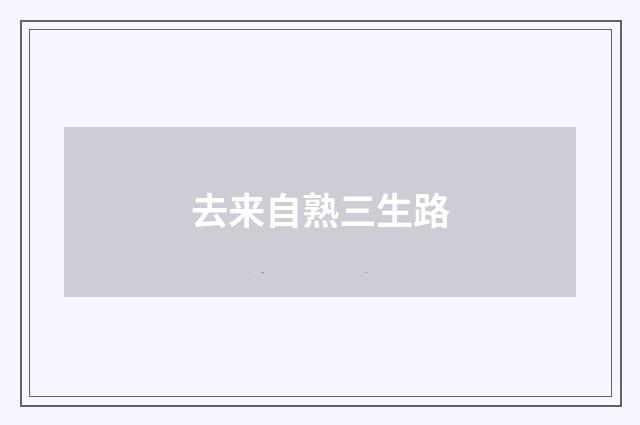 去来自熟三生路
