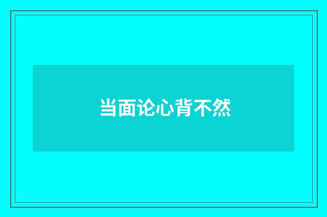 当面论心背不然