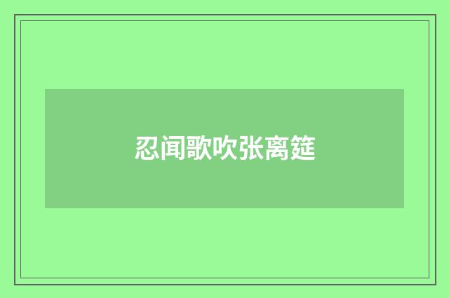 忍闻歌吹张离筵