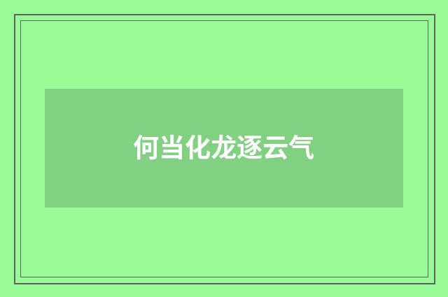 何当化龙逐云气
