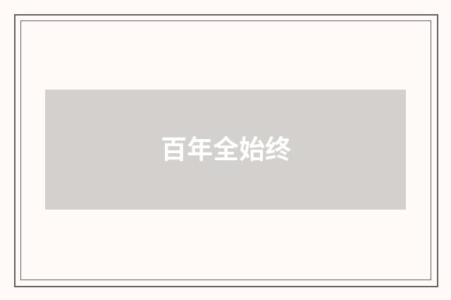 百年全始终