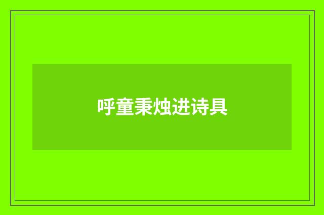 呼童秉烛进诗具