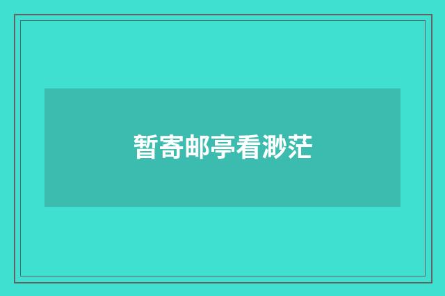 暂寄邮亭看渺茫