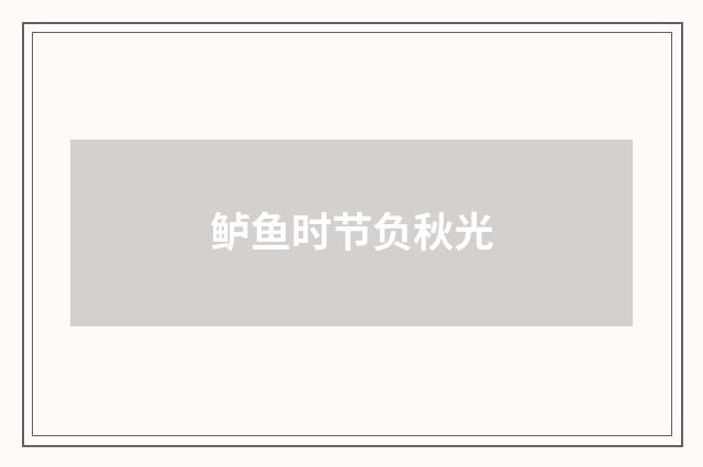 鲈鱼时节负秋光