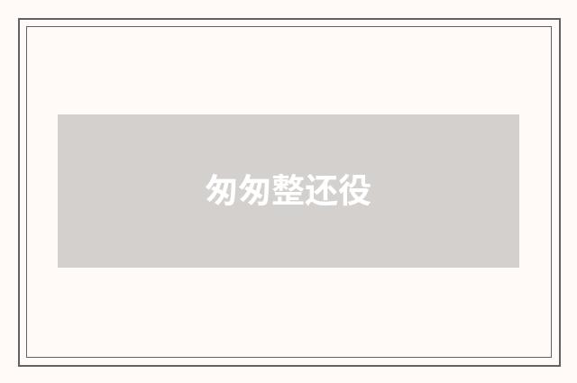 匆匆整还役