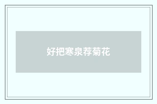 好把寒泉荐菊花