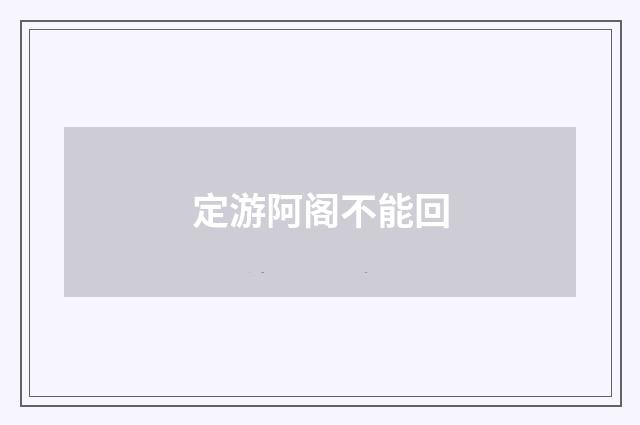 定游阿阁不能回