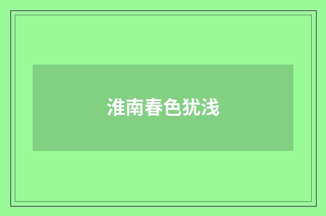 淮南春色犹浅