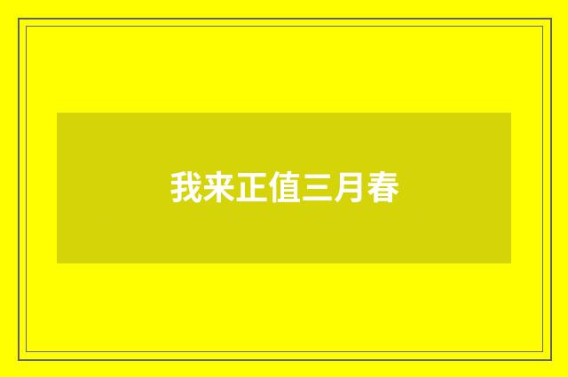 我来正值三月春