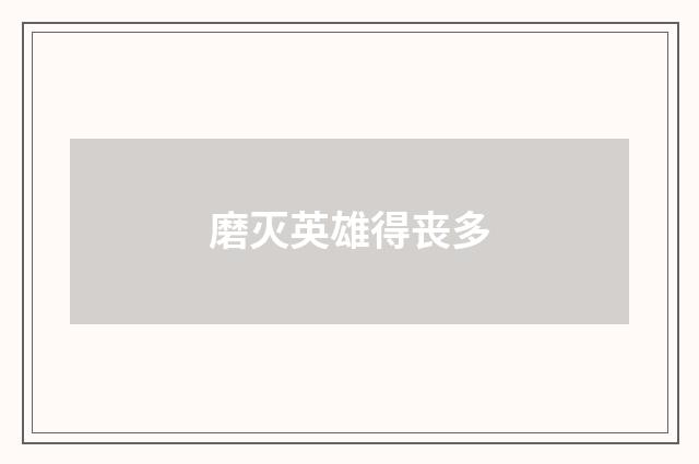 磨灭英雄得丧多