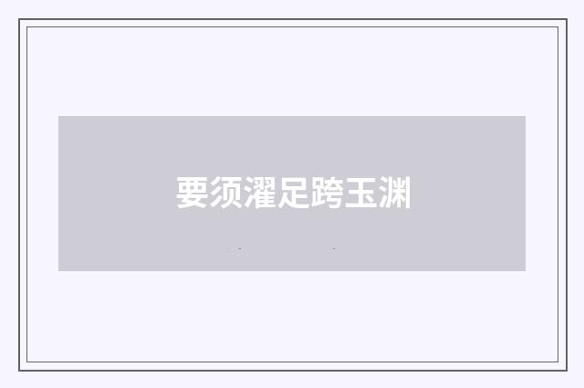 要须濯足跨玉渊