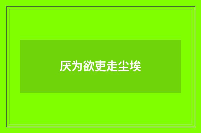 厌为欲吏走尘埃