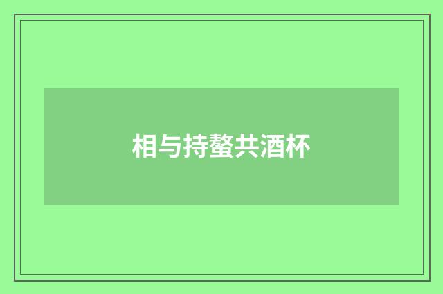 相与持螯共酒杯