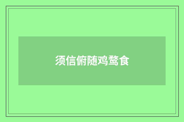 须信俯随鸡鹜食