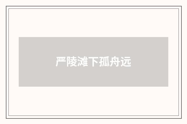 严陵滩下孤舟远