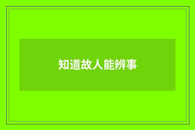 知道故人能辨事