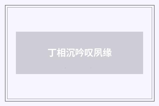 丁相沉吟叹夙缘