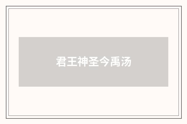 君王神圣今禹汤