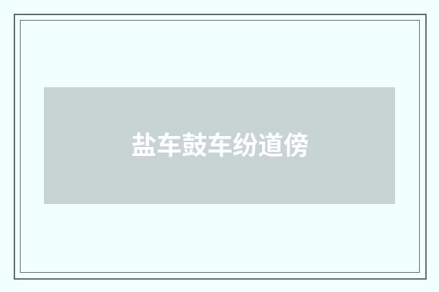 盐车鼓车纷道傍