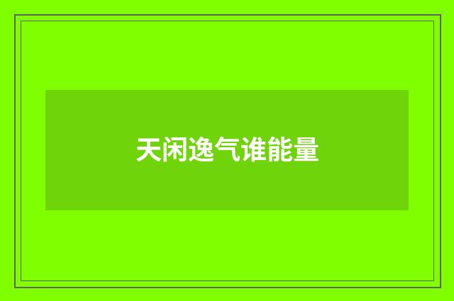 天闲逸气谁能量