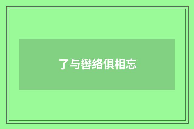 了与辔络俱相忘