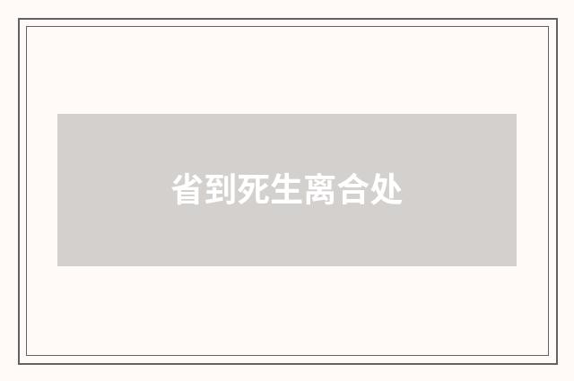 省到死生离合处