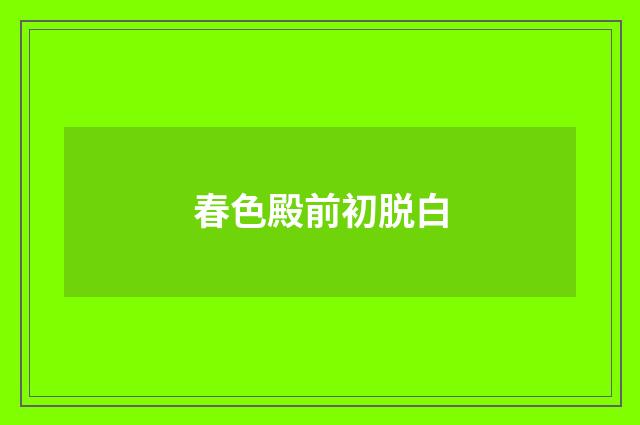 春色殿前初脱白