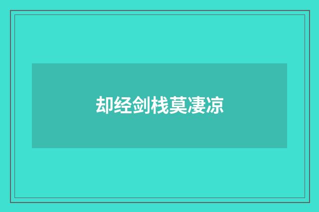 却经剑栈莫凄凉