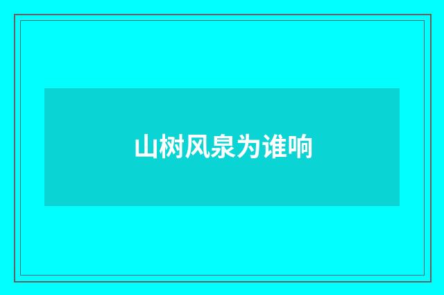 山树风泉为谁响
