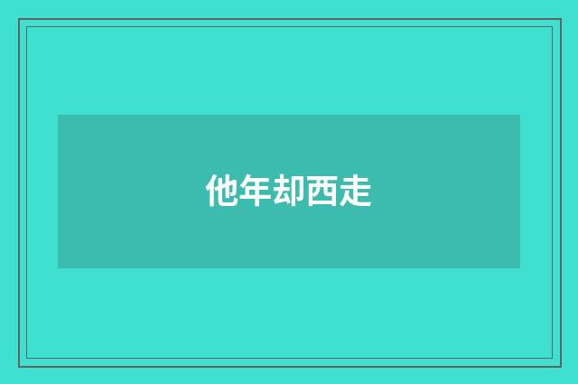 他年却西走