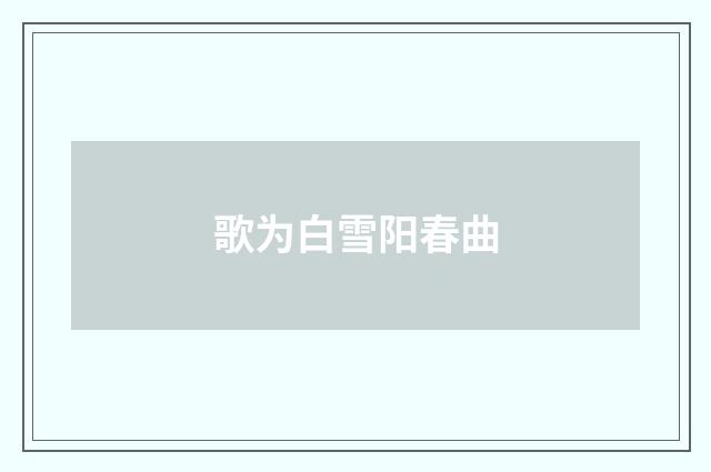 歌为白雪阳春曲