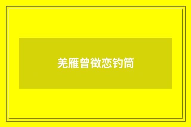 羌雁曾徵恋钓筒